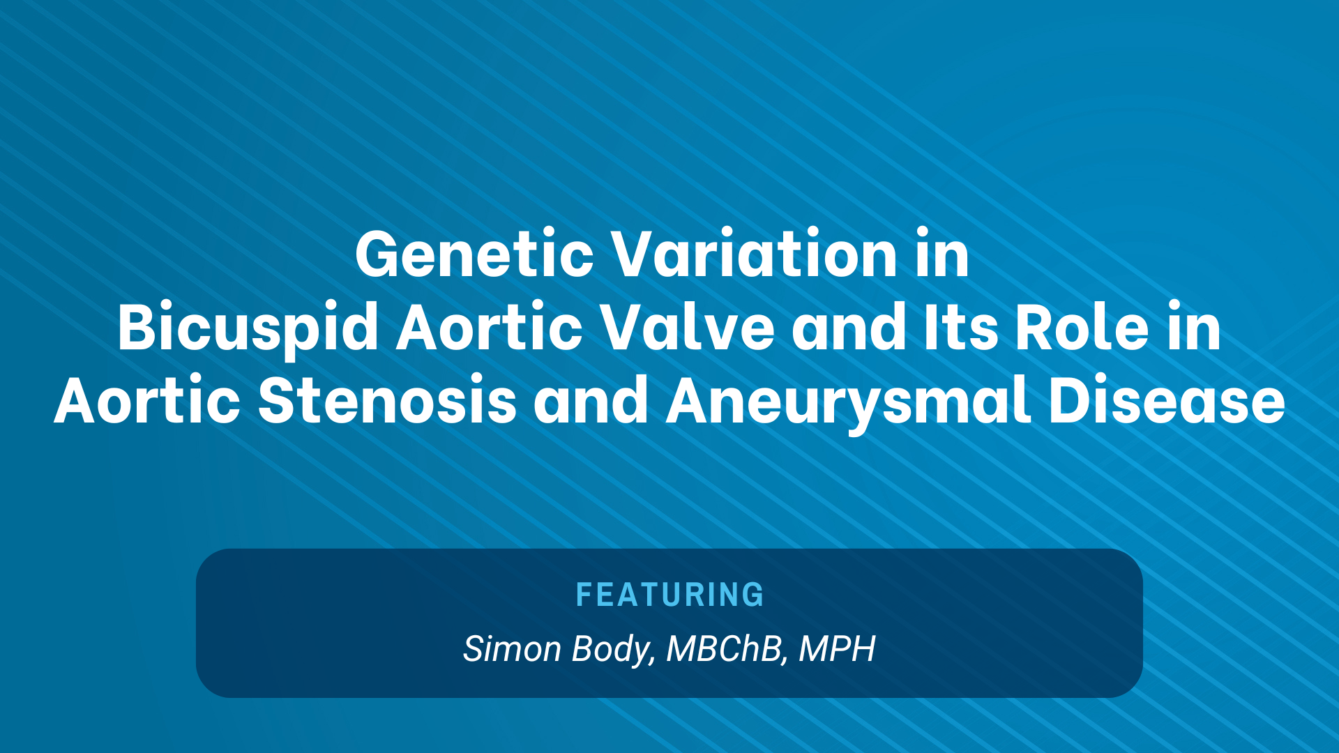 Webinar graphic for webinar titled Genetic Variation in Bicuspid Aortic Valve and Its Role in Aortic Stenosis and Aneurysmal Disease with Dr. Simon Body